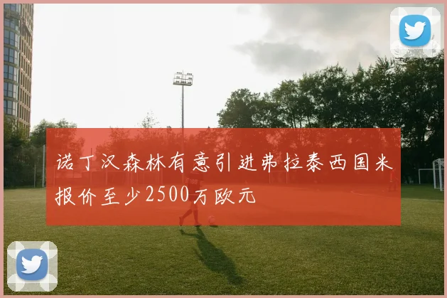 诺丁汉森林有意引进弗拉泰西国米报价至少2500万欧元