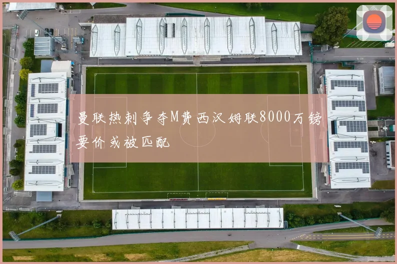 曼联热刺争夺M费西汉姆联8000万镑要价或被匹配