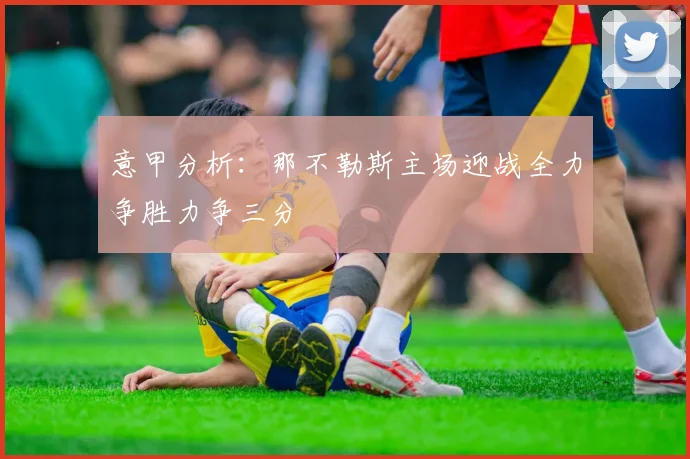 意甲分析：那不勒斯主场迎战全力争胜力争三分