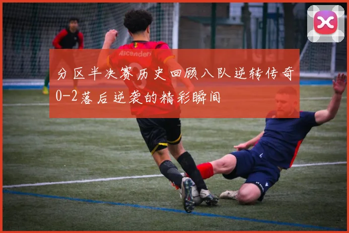 分区半决赛历史回顾八队逆转传奇0-2落后逆袭的精彩瞬间