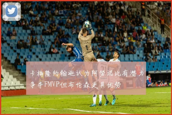 卡梅隆约翰逊认为阿努诺比有潜力争夺FMVP但布伦森更具优势