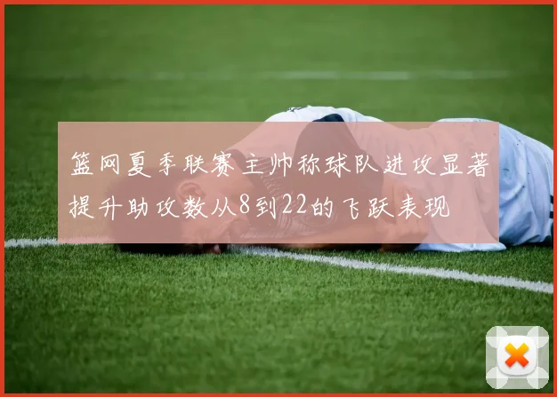 篮网夏季联赛主帅称球队进攻显著提升助攻数从8到22的飞跃表现