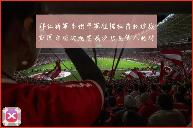 拜仁新赛季德甲赛程揭秘首轮迎战斯图尔特次轮客战沙尔克第八轮对决多特蒙德