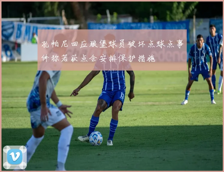 孔帕尼回应狼堡球员破坏点球点事件称若获点会安排保护措施